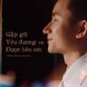 Gặp Gỡ, Yêu Đương Và Được Bên Em