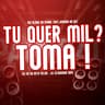 Tu Quer Mil ? Toma !